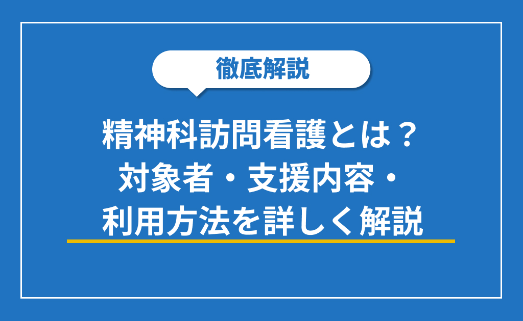 精神科訪問看護とは？対象者・支援内容・利用方法を詳しく解説