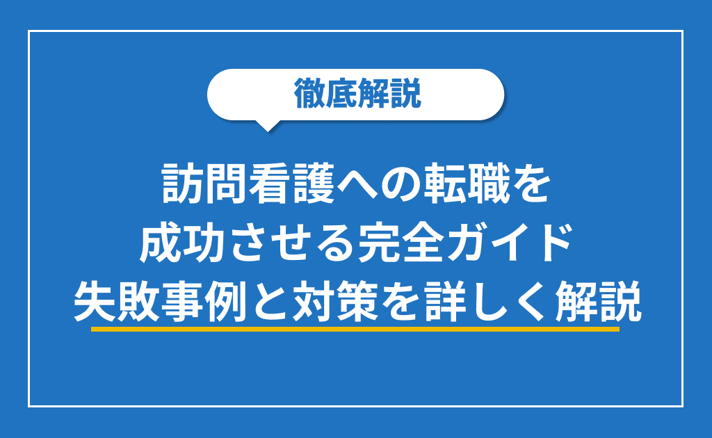 訪問看護への転職を成功させる完全ガイド｜失敗事例と対策を詳しく解説