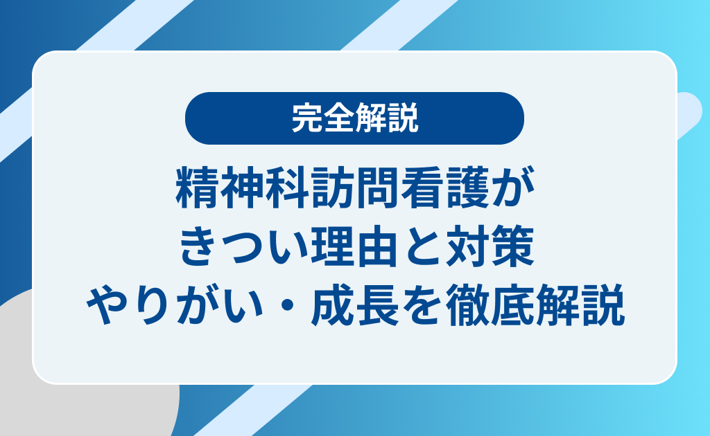 精神科訪問看護がきつい理由と対策｜やりがい・成長のポイントを徹底解説