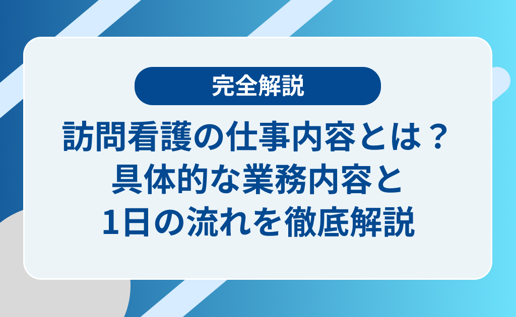 訪問看護の仕事内容とは？具体的な業務内容と1日の流れを徹底解説